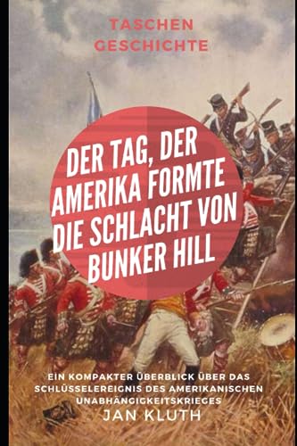 Der Tag, der Amerika formte: Die Schlacht von Bunker Hill: Ein kompakter Überblick über das Schlüsselereignis des Amerikanischen Unabhängigkeitskrieges von Independently published