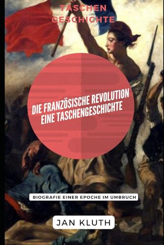 Die Französische Revolution: Eine Taschengeschichte: Biografie einer Epoche im Umbruch von Independently published