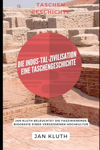 Die Indus-Tal-Zivilisation: Eine Taschengeschichte: Jan Kluth beleuchtet die faszinierende Biografie einer vergessenen Hochkultur von Independently published
