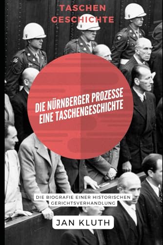 Die Nürnberger Prozesse: Eine Taschengeschichte: Die Biografie einer historischen Gerichtsverhandlung von Independently published