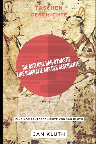 Die Ostliche Han-Dynastie: Eine Biografie aus der Geschichte: Eine Kompaktgeschichte von Jan Kluth von Independently published