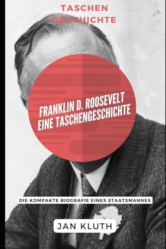 Franklin D. Roosevelt: Eine Taschengeschichte: Die kompakte Biografie eines Staatsmannes von Independently published