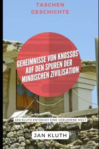 Geheimnisse von Knossos: Auf den Spuren der minoischen Zivilisation: Jan Kluth entdeckt eine verlorene Welt von Independently published