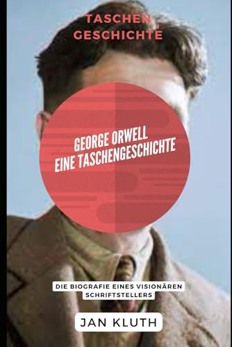 George Orwell: Eine Taschengeschichte: Die Biografie eines visionären Schriftstellers von Independently published