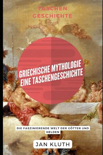 Griechische Mythologie: Eine Taschengeschichte: Die faszinierende Welt der Götter und Helden von Independently published