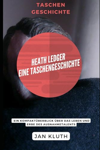 Heath Ledger: Eine Taschengeschichte: Ein Kompaktüberblick über das Leben und Erbe des Ausnahmetalents von Independently published