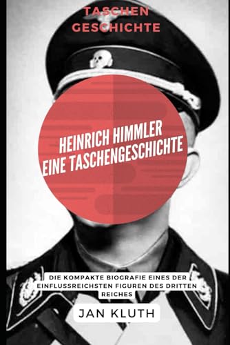Heinrich Himmler: Eine Taschengeschichte: Die kompakte Biografie eines der einflussreichsten Figuren des Dritten Reiche von Independently published
