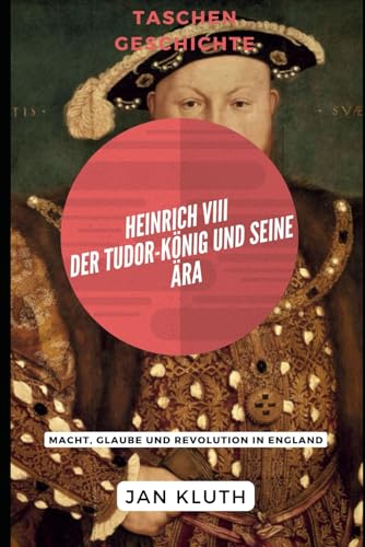 Heinrich VIII: Der Tudor-König und seine Ära: Macht, Glaube und Revolution in England von Independently published