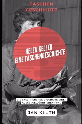 Helen Keller: Eine Taschengeschichte: Die faszinierende Biografie einer außergewöhnlichen Frau von Independently published