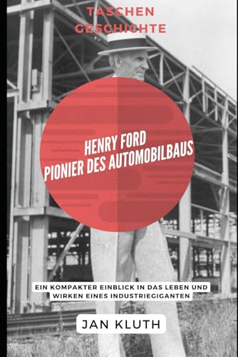 Henry Ford: Pionier des Automobilbaus: Ein kompakter Einblick in das Leben und Wirken eines Industriegiganten von Independently published