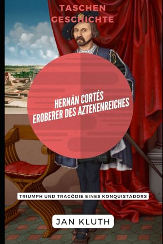 Hernán Cortés: Eroberer des Aztekenreiches: Triumph und Tragödie eines Konquistadors von Independently published