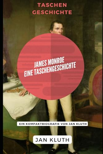 James Monroe: Eine Taschengeschichte: Ein Kompaktbiografie von Jan Kluth von Independently published