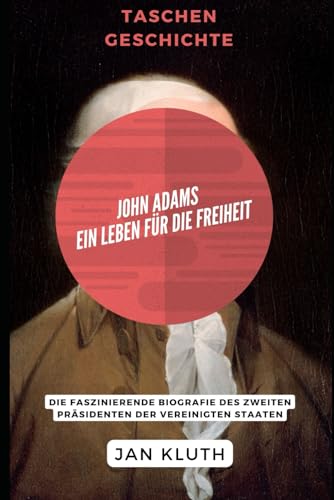 John Adams: Ein Leben für die Freiheit: Die faszinierende Biografie des zweiten Präsidenten der Vereinigten Staaten von Independently published