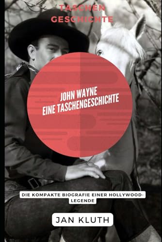 John Wayne: Eine Taschengeschichte: Die kompakte Biografie einer Hollywood-Legende von Independently published
