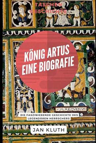 König Artus: Eine Biografie: Die faszinierende Geschichte des legendären Herrschers von Independently published