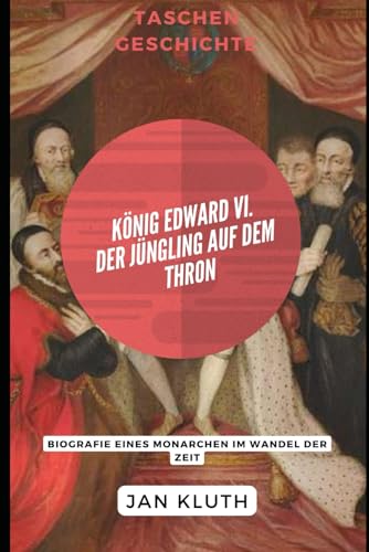König Edward VI.: Der Jüngling auf dem Thron: Biografie eines Monarchen im Wandel der Zeit von Independently published