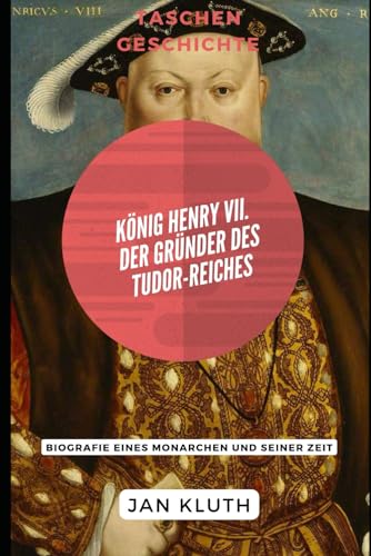 König Henry VII.: Der Gründer des Tudor-Reiches: Biografie eines Monarchen und seiner Zeit von Independently published