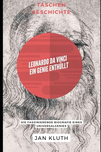 Leonardo da Vinci: Ein Genie enthüllt: Die faszinierende Biografie eines Universalgenies von Independently published