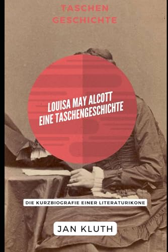 Louisa May Alcott: Eine Taschengeschichte: Die Kurzbiografie einer Literaturikone von Independently published