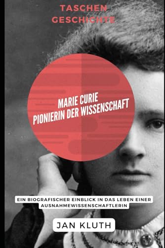 Marie Curie: Pionierin der Wissenschaft: Ein biografischer Einblick in das Leben einer Ausnahmewissenschaftlerin von Independently published