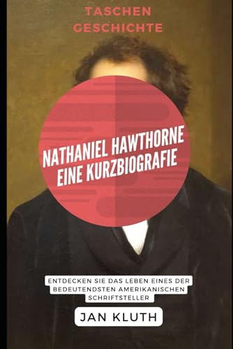 Nathaniel Hawthorne: Eine Kurzbiografie: Entdecken Sie das Leben eines der bedeutendsten amerikanischen Schriftsteller von Independently published