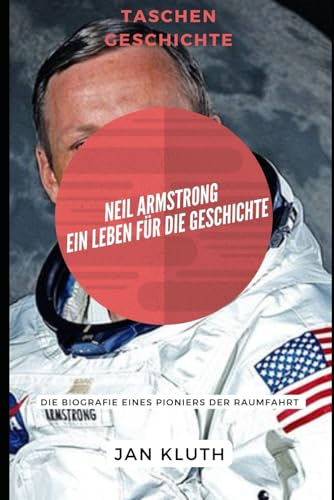 Neil Armstrong: Ein Leben für die Geschichte: Die Biografie eines Pioniers der Raumfahrt von Independently published