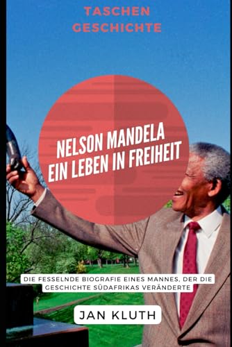 Nelson Mandela: Ein Leben in Freiheit: Die fesselnde Biografie eines Mannes, der die Geschichte Südafrikas veränderte von Independently published