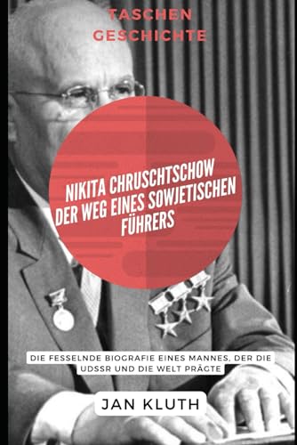 Nikita Chruschtschow: Der Weg eines sowjetischen Führers: Die fesselnde Biografie eines Mannes, der die UdSSR und die Welt prägte von Independently published
