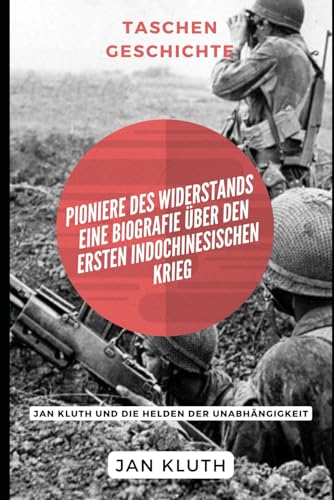 Pioniere des Widerstands: Eine Biografie über den Ersten Indochinesischen Krieg: Jan Kluth und die Helden der Unabhängigkeit von Independently published