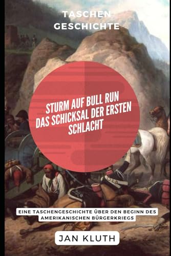 Sturm auf Bull Run: Das Schicksal der Ersten Schlacht: Eine Taschengeschichte über den Beginn des Amerikanischen Bürgerkriegs von Independently published