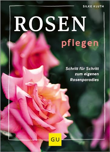 Rosen pflegen: Schritt für Schritt zum Rosenparadies (GU Gartenpraxis) von GRÄFE UND UNZER Verlag GmbH