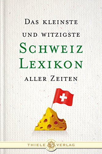 Das kleinste und witzigste Schweiz Lexikon aller Zeiten von Thiele & Brandstätter Verlag