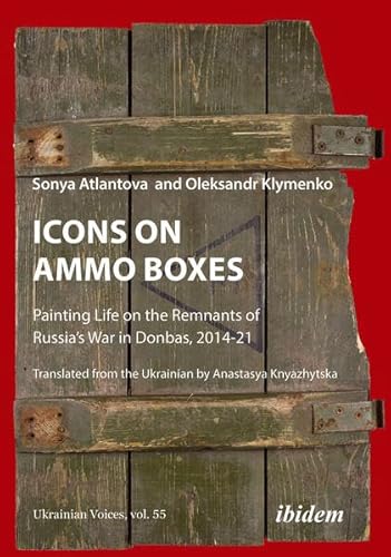 Icons on Ammo Boxes: Painting Life on the Remnants of Russia’s War in Donbas, 2014-21 (Ukrainian Voices)