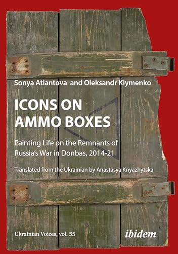 Icons on Ammo Boxes: Painting Life on the Remnants of Russia’s War in Donbas, 2014-21 (Ukrainian Voices)