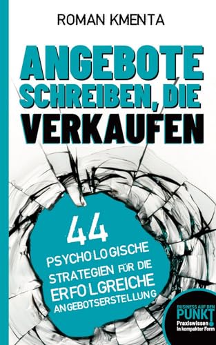 Angebote schreiben, die verkaufen: 44 psychologische Strategien für die erfolgreiche Angebotserstellung (Business auf den Punkt)