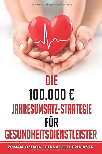 Die 100.000 € Jahresumsatz-Strategie für Gesundheitsdienstleister: Was Sie im Gesundheitswesen außer Know-how über Ernährungslehre, Physiologie und ... leben zu können (100.000 Euro Jahresumsatz)