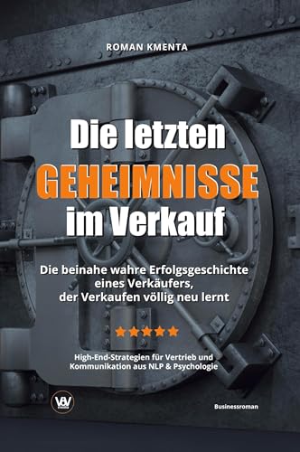 Die letzten Geheimnisse im Verkauf - Die beinahe wahre Erfolgsgeschichte eines Verkäufers, der Verkaufen völlig neu lernt - High-End-Strategien für Vertrieb und Kommunikation aus NLP & Psychologie Die letzten Geheimnisse im Verkauf - Die beinahe wahre Erfolgsgeschichte eines Verkäufers, der Verkaufen völlig neu lernt - High-End-Strategien für Vertrieb und Kommunikation aus NLP & Psychologie