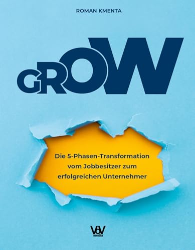 GROW: Die 5-Phasen-Transformation vom Jobbesitzer zum erfolgreichen Unternehmer GROW: Die 5-Phasen-Transformation vom Jobbesitzer zum erfolgreichen Unternehmer