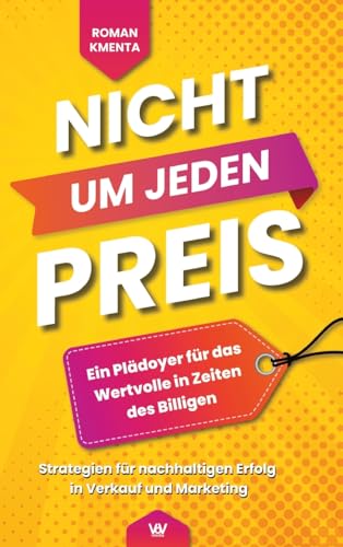 Nicht um jeden Preis - Ein Plädoyer für das Wertvolle in Zeiten des Billigen: Strategien für nachhaltigen Erfolg in Verkauf und Marketing von VoV media