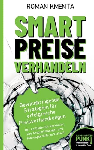 Smart Preise verhandeln - Gewinnbringende Strategien für erfolgreiche Preisverhandlungen: Der Leitfaden für Verkäufer, Key Account Manager und ... im Verkauf (Business auf den Punkt gebracht)