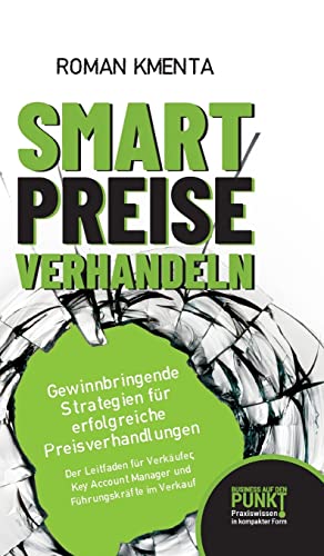 Smart Preise verhandeln - Gewinnbringende Strategien für erfolgreiche Preisverhandlungen: Der Leitfaden für Verkäufer, Key Account Manager und Führungskräfte im Verkauf Smart Preise verhandeln - Gewinnbringende Strategien für erfolgreiche Preisverhandlungen: Der Leitfaden für Verkäufer, Key Account Manager und Führungskräfte im Verkauf