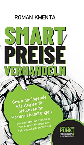 Smart Preise verhandeln - Gewinnbringende Strategien für erfolgreiche Preisverhandlungen: Der Leitfaden für Verkäufer, Key Account Manager und Führungskräfte im Verkauf