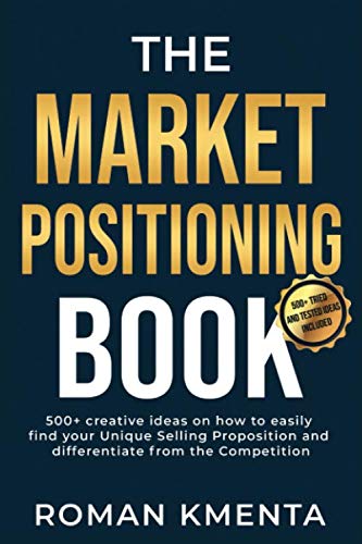 The Market Positioning Book: 500+ creative ideas how to easily find your Unique Selling Proposition and clearly differentiate from Competition