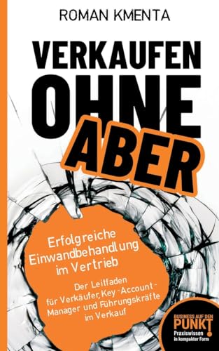 Verkaufen ohne ABER - Erfolgreiche Einwandbehandlung im Vertrieb: Der Leitfaden für Verkäufer, Key-Account-Manager und Führungskräfte im Verkauf (Business auf den Punkt gebracht) von VoV media