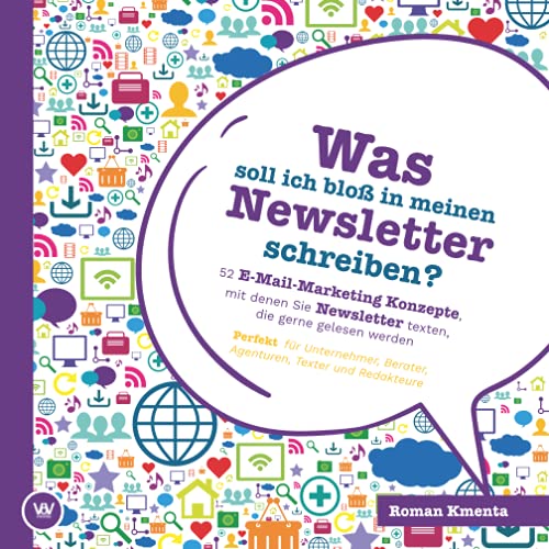 Was soll ich bloß in meinen Newsletter schreiben? - 52 E-Mail-Marketing Konzepte, mit denen Sie Newsletter texten, die gerne gelesen werden: Perfekt für Unternehmer, Berater, Agenturen und Texter