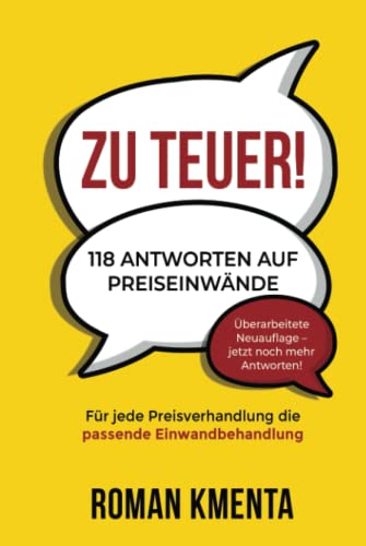 Zu teuer! - 118 Antworten auf Preiseinwände: Für jede Preisverhandlung die passende Einwandbehandlung (Zu teuer - Mit Preiseinwänden selbstbewusst und profitabel umgehen)