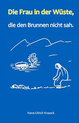 Die Frau in der Wüste,: die den Brunnen nicht sieht.