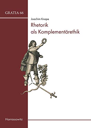 Rhetorik als Komplementärethik: Georg Greflingers Ethica Complementoria 1643. Text und Untersuchung (Gratia: Tübinger Schriften zur Renaissanceforschung und Kulturwissenschaften)