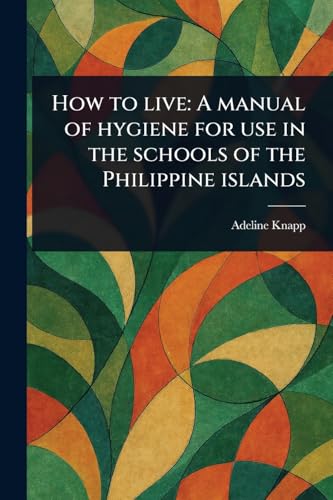How to Live: A Manual of Hygiene for Use in the Schools of the Philippine Islands von Anson Street Press