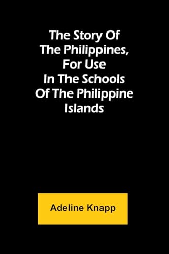 The story of the Philippines, for use in the schools of the Philippine Islands von Alpha Edition